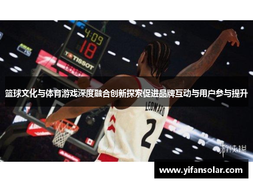 篮球文化与体育游戏深度融合创新探索促进品牌互动与用户参与提升