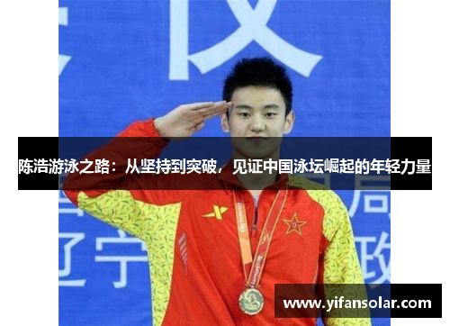 陈浩游泳之路：从坚持到突破，见证中国泳坛崛起的年轻力量