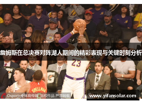 詹姆斯在总决赛对阵湖人期间的精彩表现与关键时刻分析
