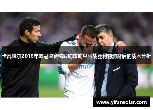 卡瓦哈尔2018年欧冠决赛精彩助攻助皇马战胜利物浦背后的战术分析