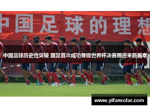 中国足球历史性突破 国足首次成功晋级世界杯决赛圈迎来新篇章