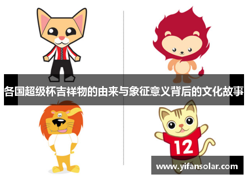 各国超级杯吉祥物的由来与象征意义背后的文化故事