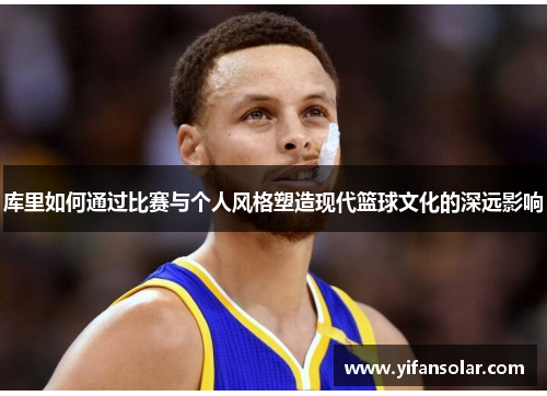 库里如何通过比赛与个人风格塑造现代篮球文化的深远影响