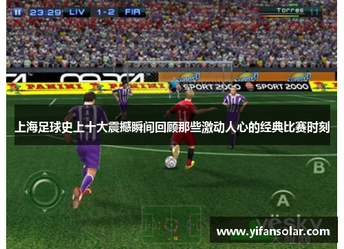上海足球史上十大震撼瞬间回顾那些激动人心的经典比赛时刻