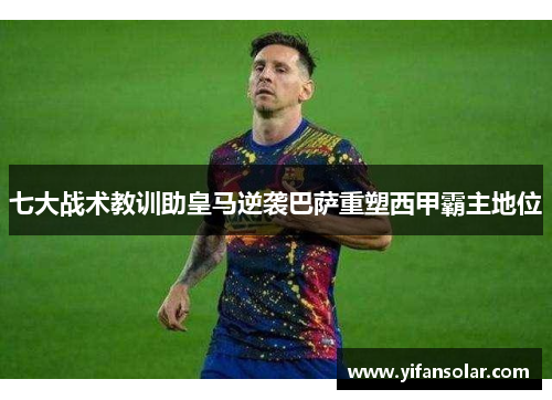 七大战术教训助皇马逆袭巴萨重塑西甲霸主地位