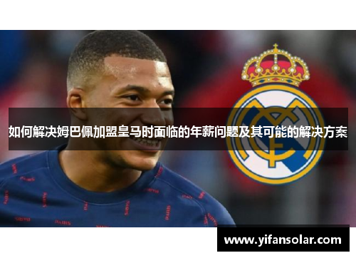 如何解决姆巴佩加盟皇马时面临的年薪问题及其可能的解决方案