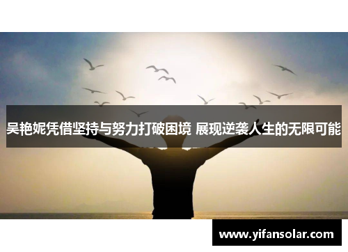 吴艳妮凭借坚持与努力打破困境 展现逆袭人生的无限可能