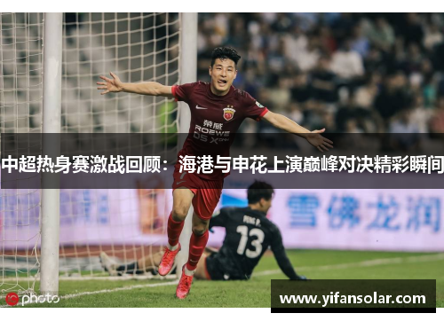 中超热身赛激战回顾：海港与申花上演巅峰对决精彩瞬间