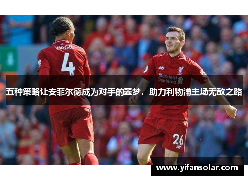 五种策略让安菲尔德成为对手的噩梦，助力利物浦主场无敌之路