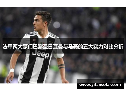 法甲两大豪门巴黎圣日耳曼与马赛的五大实力对比分析