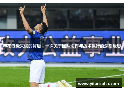 申花低级失误的背后：一次关于团队协作与战术执行的深刻反思