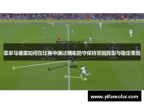 皇家马德里如何在比赛中通过精密防守保持坚固阵型与稳定表现