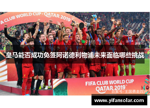 皇马能否成功免签阿诺德利物浦未来面临哪些挑战