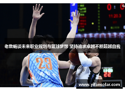 老詹畅谈未来职业规划与篮球梦想 坚持追求卓越不断超越自我