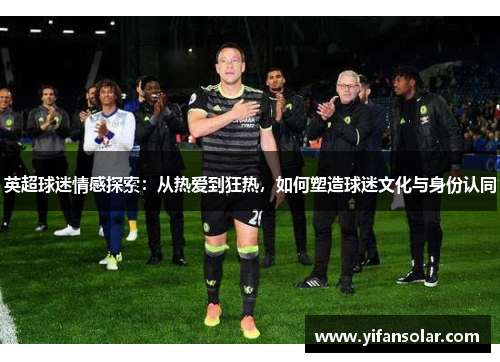 英超球迷情感探索：从热爱到狂热，如何塑造球迷文化与身份认同