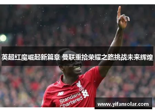 英超红魔崛起新篇章 曼联重拾荣耀之路挑战未来辉煌